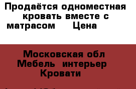 Продаётся одноместная кровать вместе с матрасом.  › Цена ­ 6 000 - Московская обл. Мебель, интерьер » Кровати   